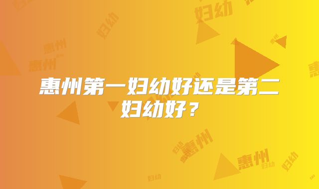 惠州第一妇幼好还是第二妇幼好?