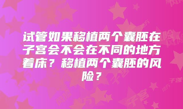 试管如果移植两个囊胚在子宫会不会在不同的地方着床？移植两个囊胚的风险？