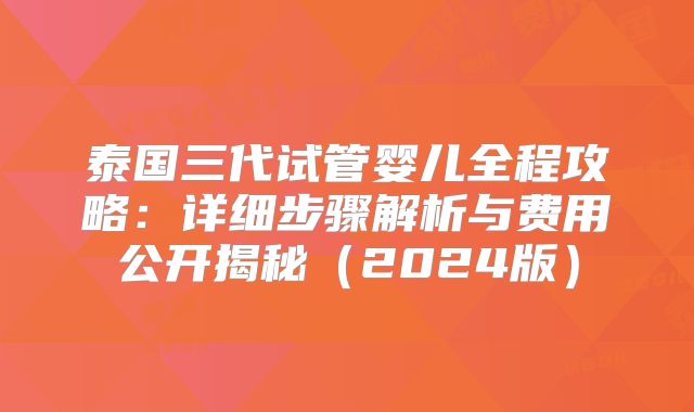 泰国三代试管婴儿全程攻略：详细步骤解析与费用公开揭秘（2024版）