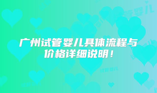 广州试管婴儿具体流程与价格详细说明！