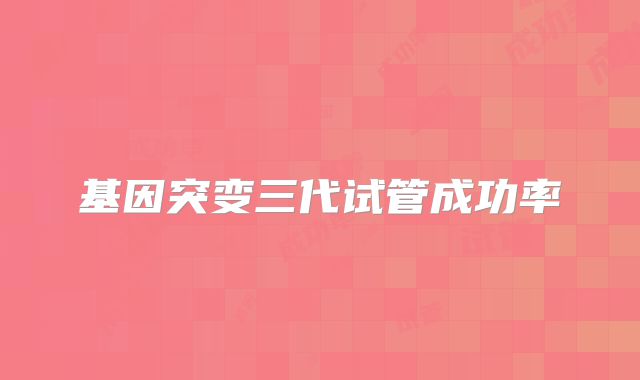 基因突变三代试管成功率