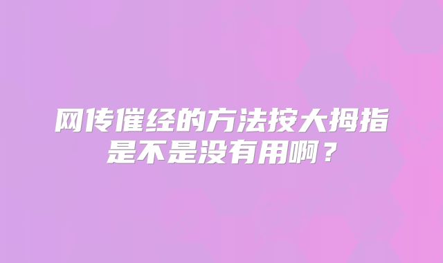 网传催经的方法按大拇指是不是没有用啊？