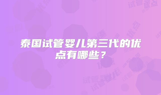 泰国试管婴儿第三代的优点有哪些？