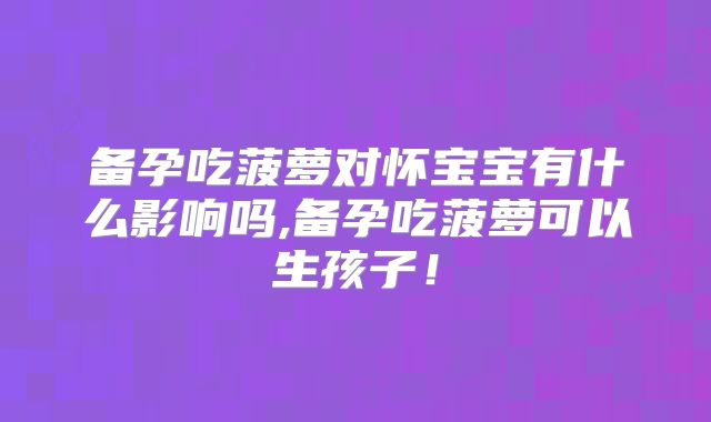 备孕吃菠萝对怀宝宝有什么影响吗,备孕吃菠萝可以生孩子!