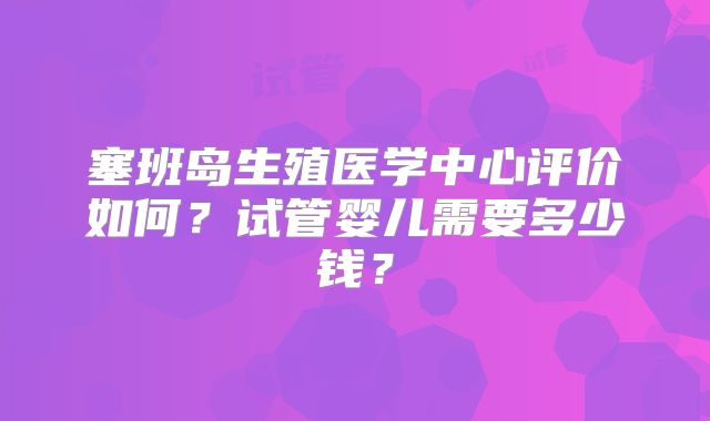塞班岛生殖医学中心评价如何?试管婴儿需要多少钱?