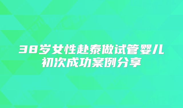 38岁女性赴泰做试管婴儿初次成功案例分享