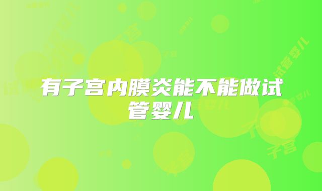 有子宫内膜炎能不能做试管婴儿