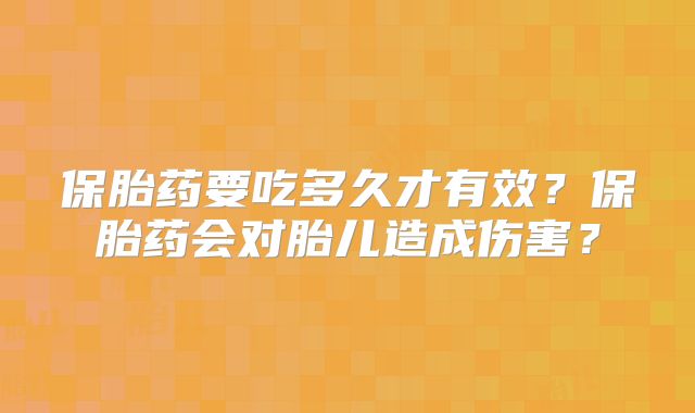 保胎药要吃多久才有效？保胎药会对胎儿造成伤害？