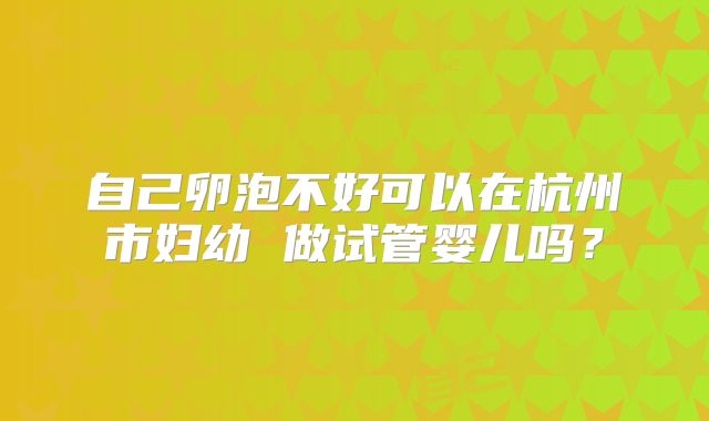 自己卵泡不好可以在杭州市妇幼 做试管婴儿吗？