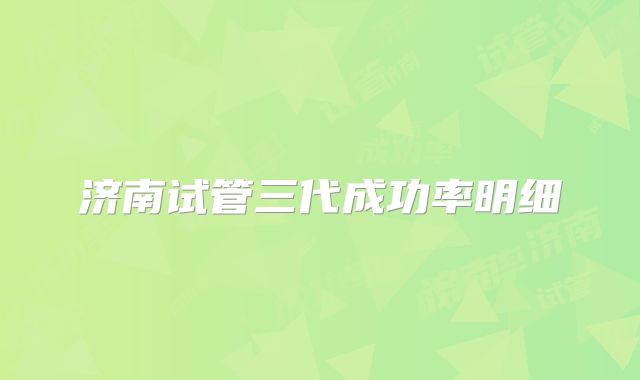 济南试管三代成功率明细