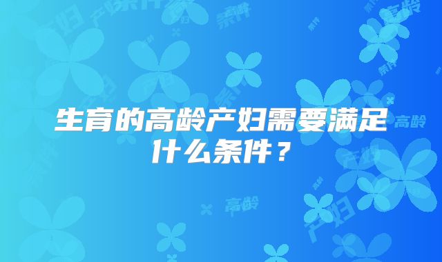 生育的高龄产妇需要满足什么条件?