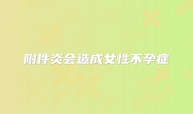 附件炎会造成女性不孕症