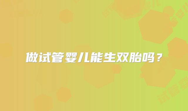 做试管婴儿能生双胎吗？