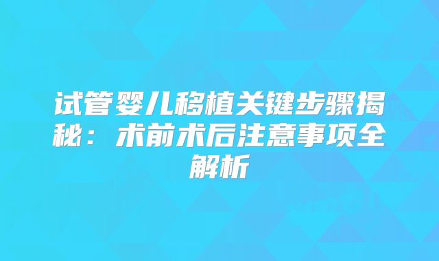 试管婴儿移植关键步骤揭秘：术前术后注意事项全解析