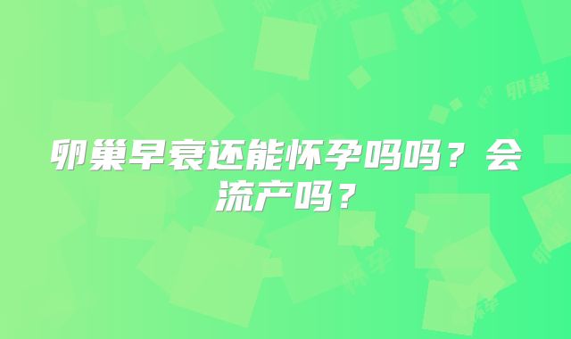卵巢早衰还能怀孕吗吗？会流产吗？