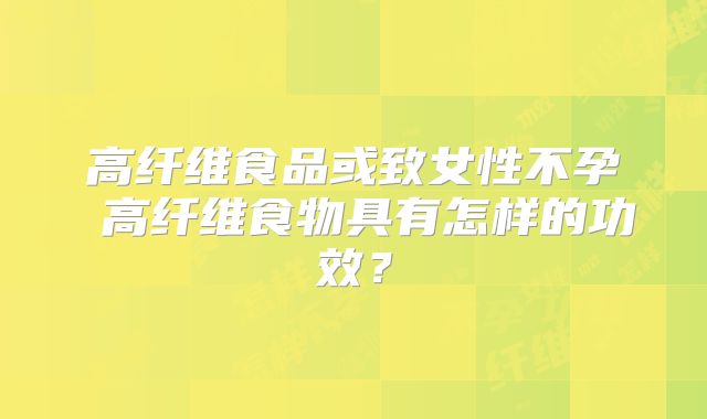 高纤维食品或致女性不孕 高纤维食物具有怎样的功效？