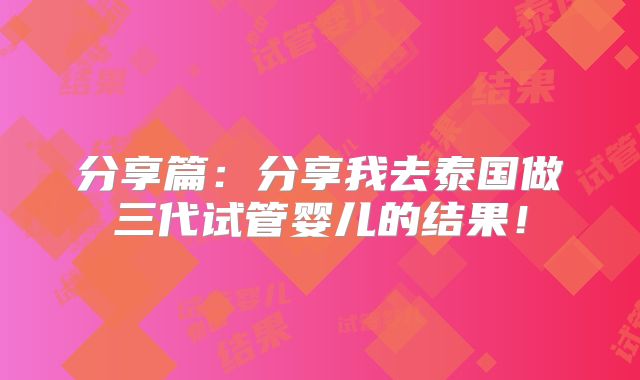 分享篇：分享我去泰国做三代试管婴儿的结果！