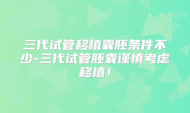 三代试管移植囊胚条件不少-三代试管胚囊谨慎考虑移植!