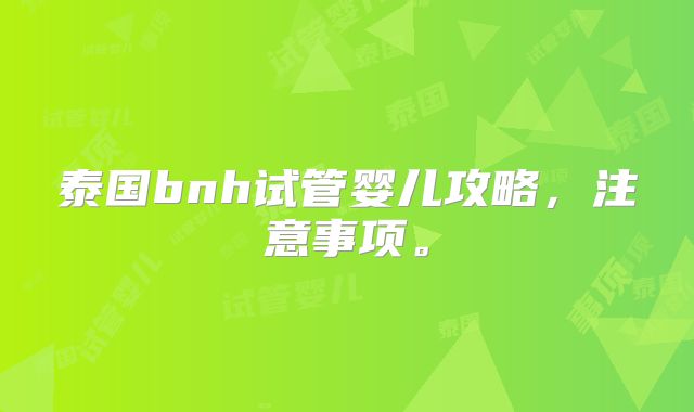 泰国bnh试管婴儿攻略,注意事项。