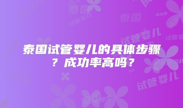 泰国试管婴儿的具体步骤？成功率高吗？