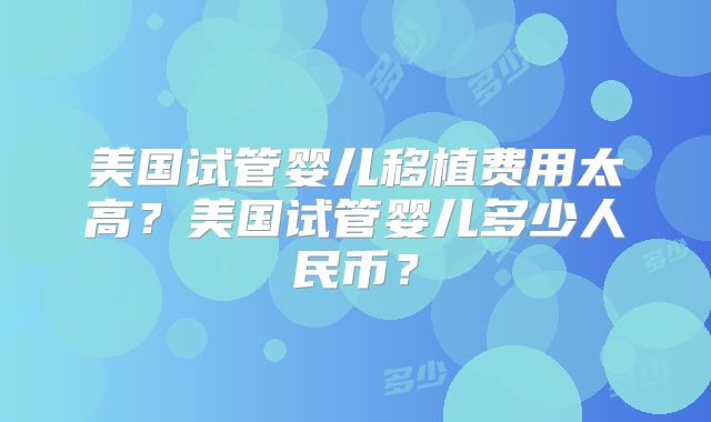 美国试管婴儿移植费用太高？美国试管婴儿多少人民币？