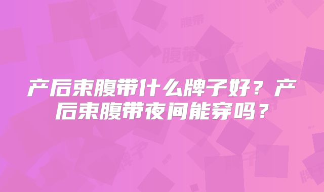 产后束腹带什么牌子好？产后束腹带夜间能穿吗？