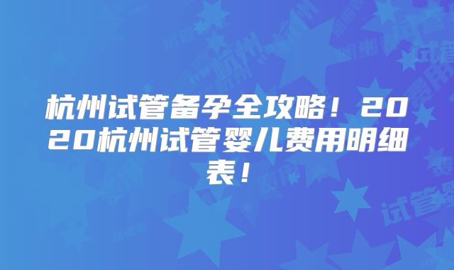 杭州试管备孕全攻略！2020杭州试管婴儿费用明细表！