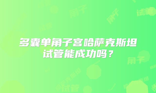 多囊单角子宫哈萨克斯坦试管能成功吗？