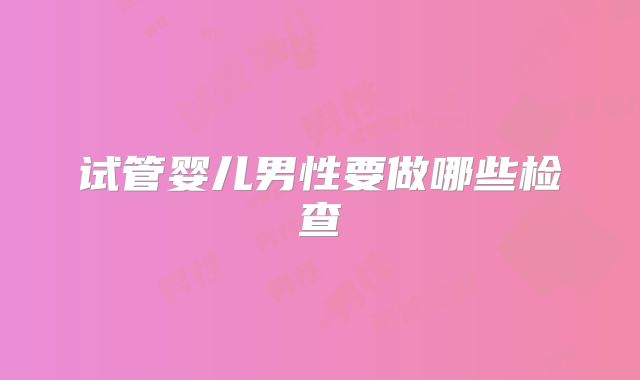 试管婴儿男性要做哪些检查