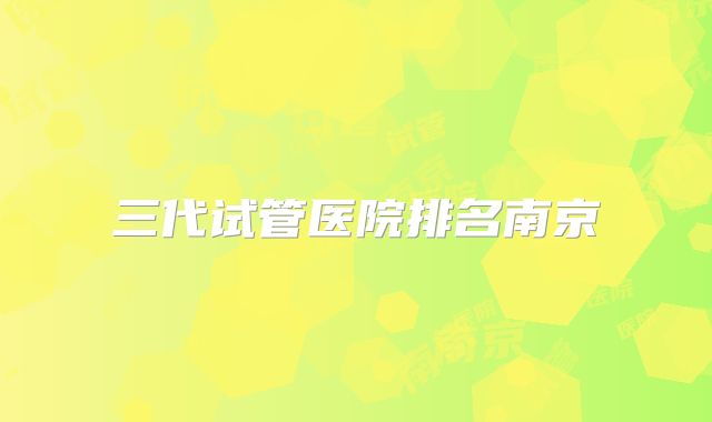 三代试管医院排名南京