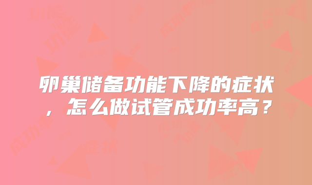 卵巢储备功能下降的症状,怎么做试管成功率高?
