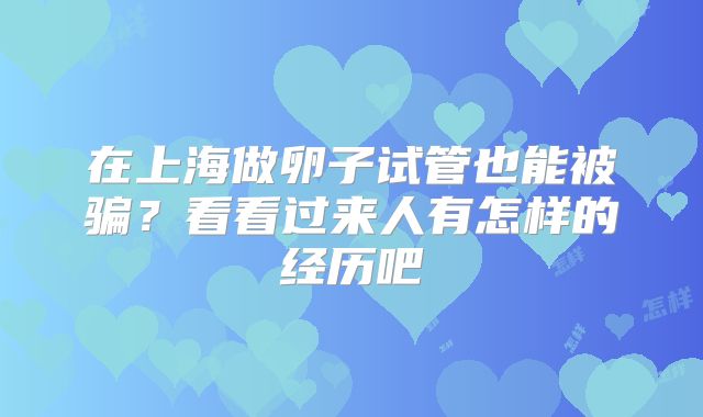 在上海做卵子试管也能被骗?看看过来人有怎样的经历吧
