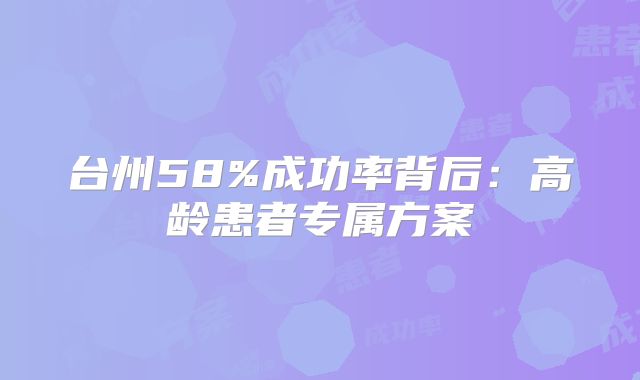台州58%成功率背后：高龄患者专属方案