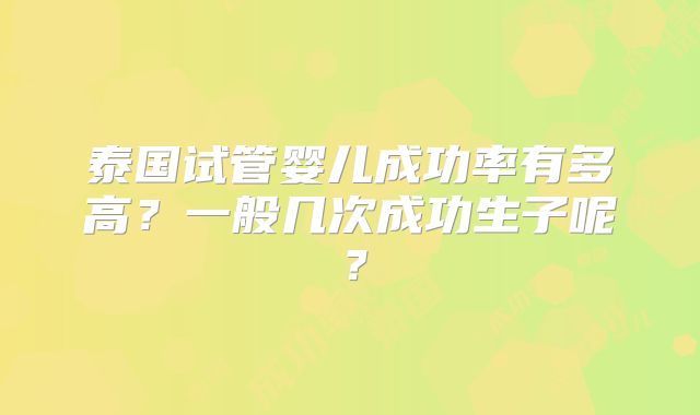 泰国试管婴儿成功率有多高?一般几次成功生子呢?
