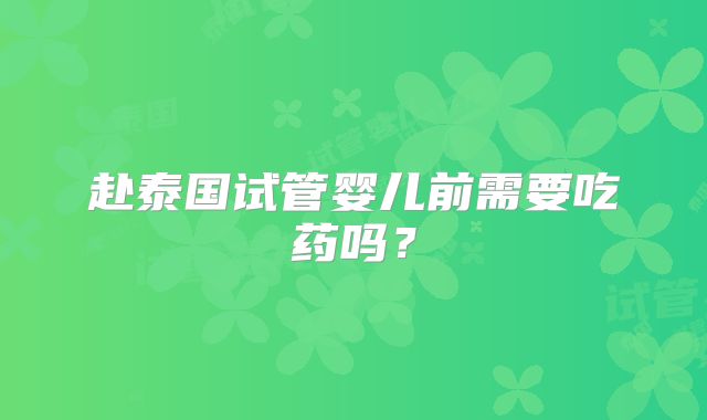 赴泰国试管婴儿前需要吃药吗？