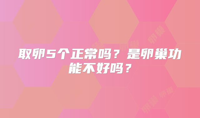 取卵5个正常吗?是卵巢功能不好吗?