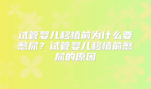 试管婴儿移植前为什么要憋尿?试管婴儿移植前憋尿的原因