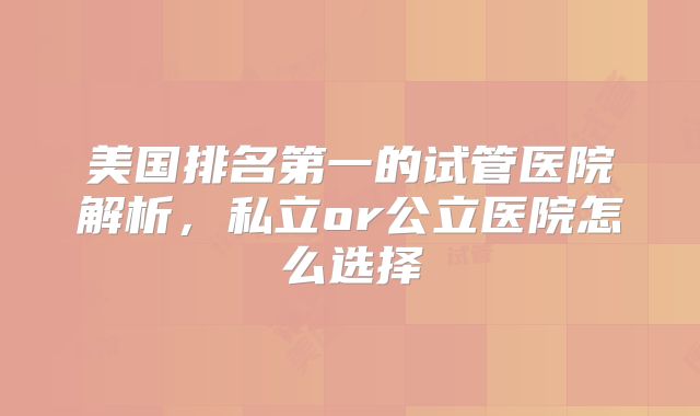 美国排名第一的试管医院解析，私立or公立医院怎么选择