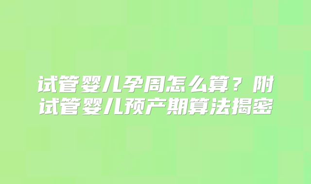 试管婴儿孕周怎么算？附试管婴儿预产期算法揭密