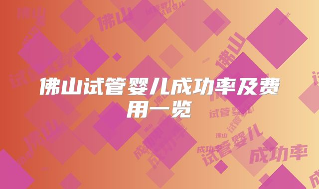 佛山试管婴儿成功率及费用一览
