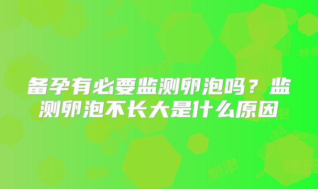 备孕有必要监测卵泡吗？监测卵泡不长大是什么原因