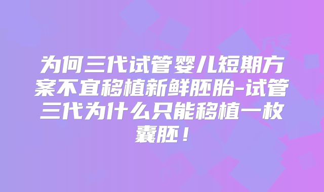 为何三代试管婴儿短期方案不宜移植新鲜胚胎-试管三代为什么只能移植一枚囊胚!