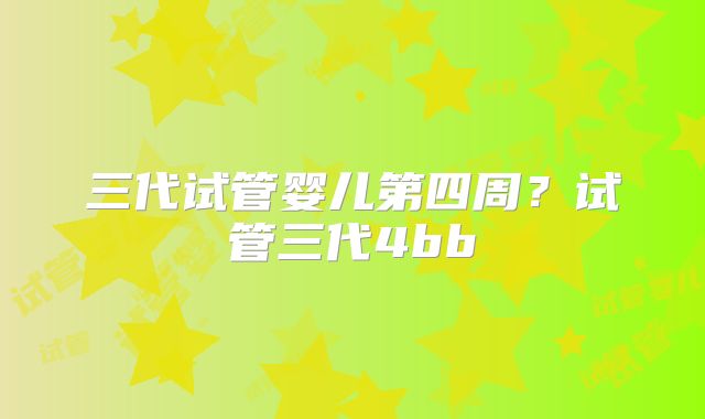 三代试管婴儿第四周？试管三代4bb