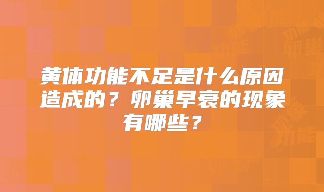 黄体功能不足是什么原因造成的？卵巢早衰的现象有哪些？