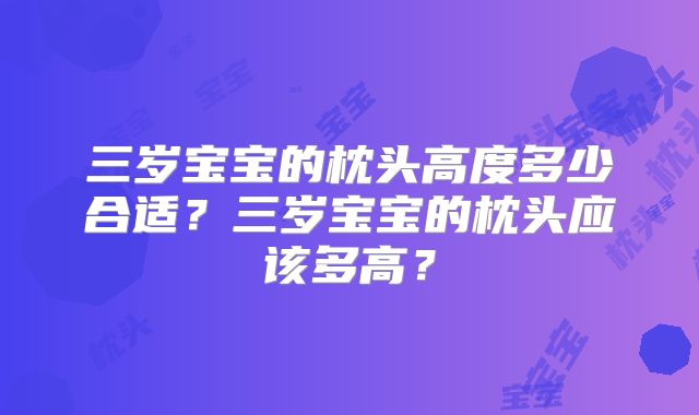 三岁宝宝的枕头高度多少合适?三岁宝宝的枕头应该多高?
