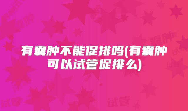 有囊肿不能促排吗(有囊肿可以试管促排么)