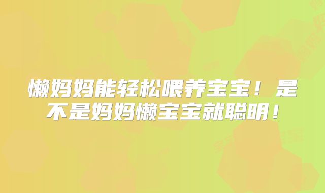 懒妈妈能轻松喂养宝宝！是不是妈妈懒宝宝就聪明！