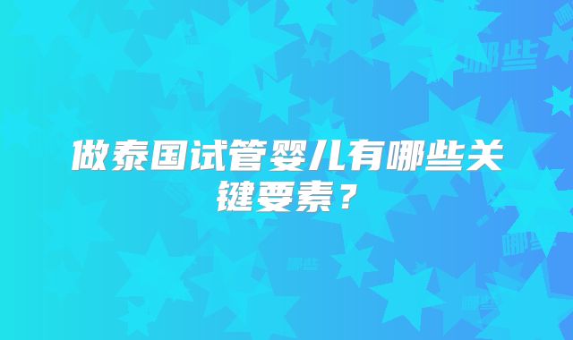 做泰国试管婴儿有哪些关键要素？