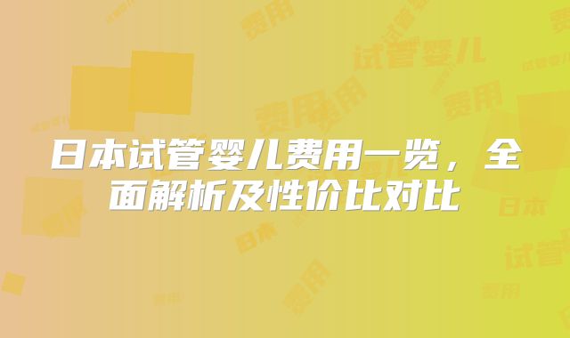 日本试管婴儿费用一览，全面解析及性价比对比