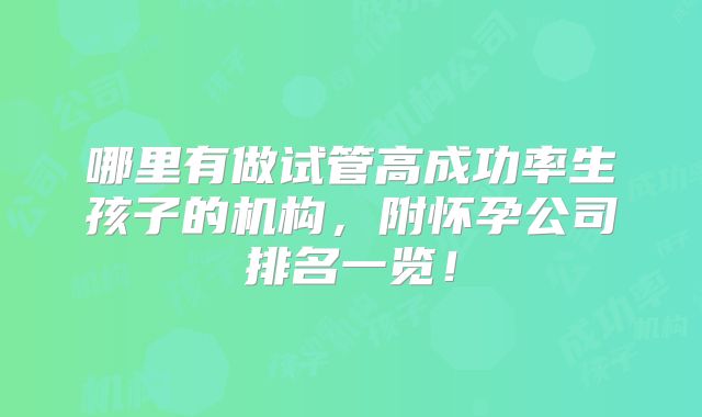 哪里有做试管高成功率生孩子的机构，附怀孕公司排名一览！